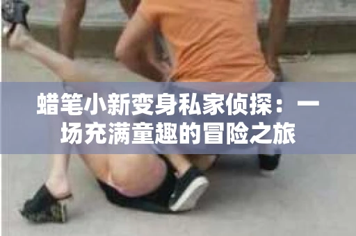蜡笔小新变身私家侦探：一场充满童趣的冒险之旅