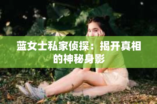 蓝女士私家侦探：揭开真相的神秘身影