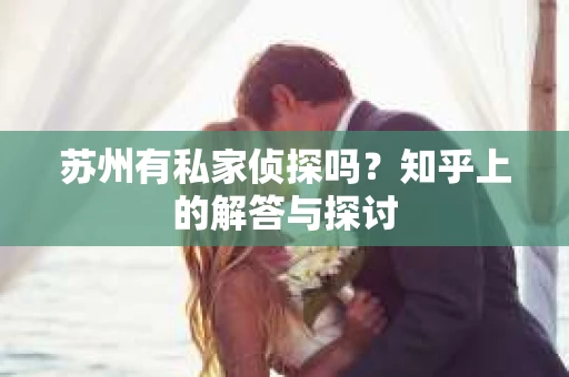 苏州有私家侦探吗？知乎上的解答与探讨