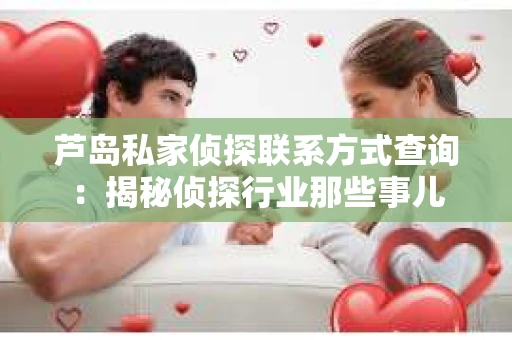 芦岛私家侦探联系方式查询：揭秘侦探行业那些事儿