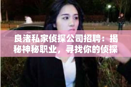 良渚私家侦探公司招聘：揭秘神秘职业，寻找你的侦探梦