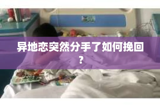 异地恋突然分手了如何挽回？
