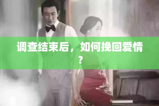 调查结束后，如何挽回爱情？