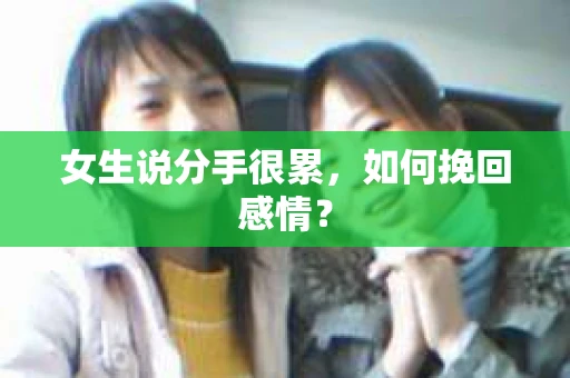 女生说分手很累，如何挽回感情？