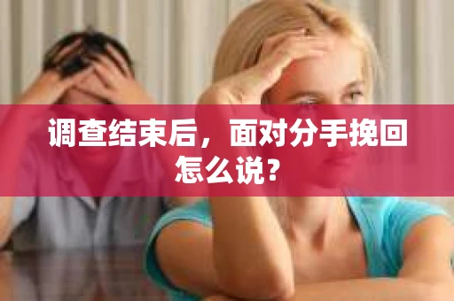 调查结束后，面对分手挽回怎么说？