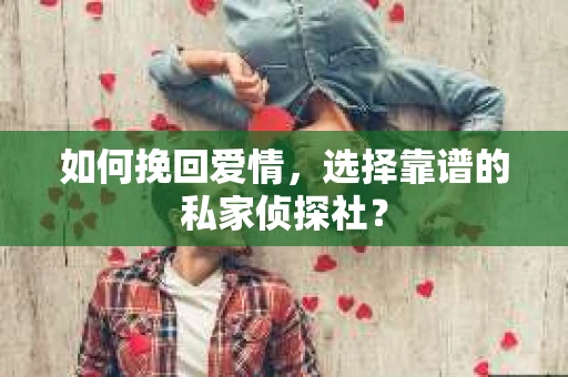 如何挽回爱情，选择靠谱的私家侦探社？