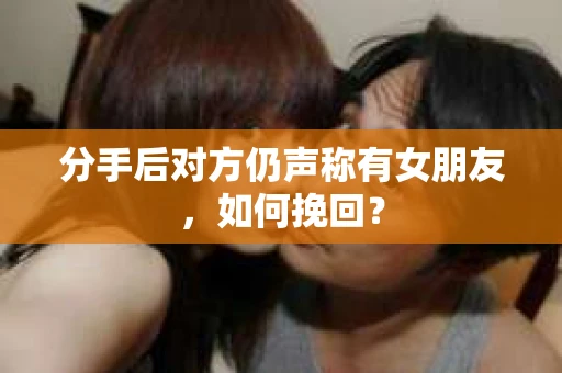 分手后对方仍声称有女朋友，如何挽回？