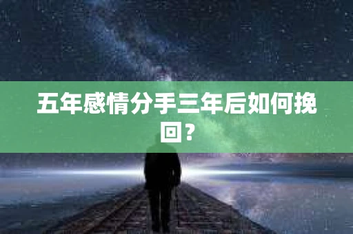 五年感情分手三年后如何挽回？