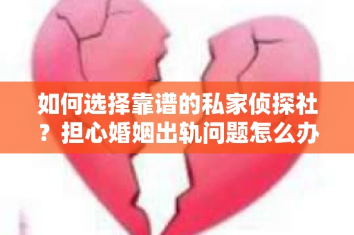 如何选择靠谱的私家侦探社？担心婚姻出轨问题怎么办？