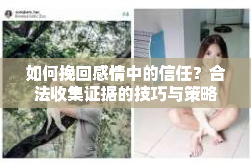 如何挽回感情中的信任？合法收集证据的技巧与策略