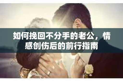 如何挽回不分手的老公，情感创伤后的前行指南