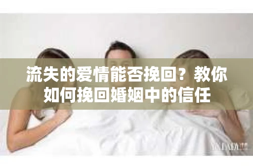 流失的爱情能否挽回？教你如何挽回婚姻中的信任