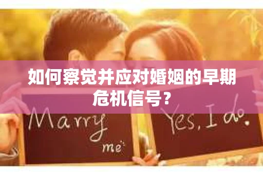 如何察觉并应对婚姻的早期危机信号？