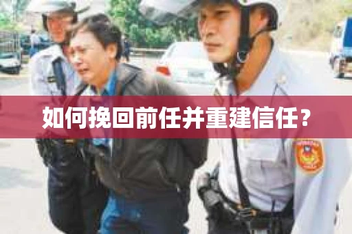 如何挽回前任并重建信任？
