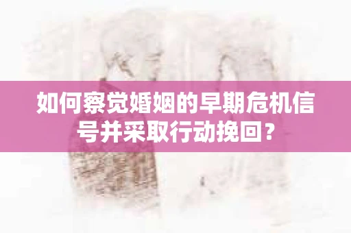 如何察觉婚姻的早期危机信号并采取行动挽回？