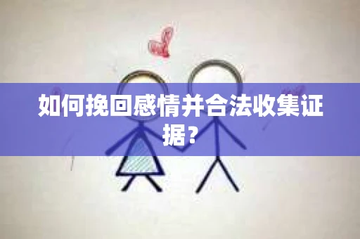 如何挽回感情并合法收集证据？