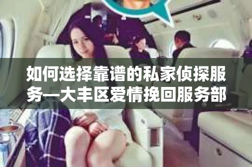 如何选择靠谱的私家侦探服务—大丰区爱情挽回服务部选择指南