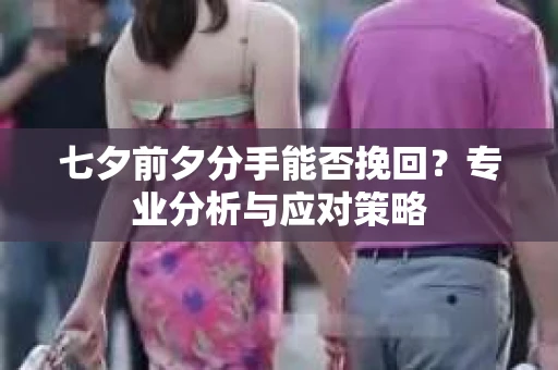 七夕前夕分手能否挽回？专业分析与应对策略
