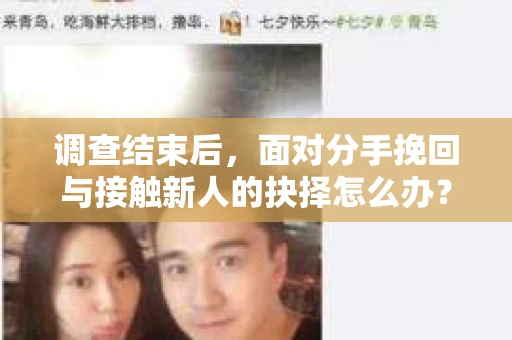 调查结束后，面对分手挽回与接触新人的抉择怎么办？