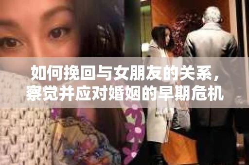 如何挽回与女朋友的关系，察觉并应对婚姻的早期危机信号