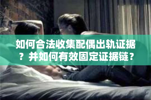 如何合法收集配偶出轨证据?并如何有效固定证据链? 如何合法收集配偶出轨证据?并如何有效固定证据链?