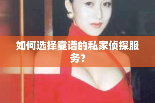 如何选择靠谱的私家侦探服务？