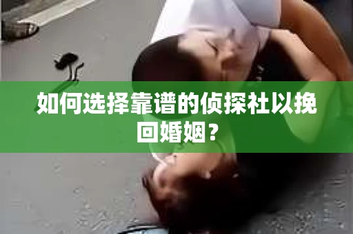 如何选择靠谱的侦探社以挽回婚姻？