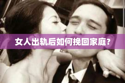 女人出轨后如何挽回家庭？