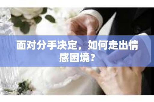 面对分手决定，如何走出情感困境？
