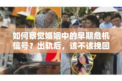 如何察觉婚姻中的早期危机信号?出轨后,该不该挽回怎么办? 如何察觉婚姻中的早期危机信号?出轨后,该不该挽回怎么办?