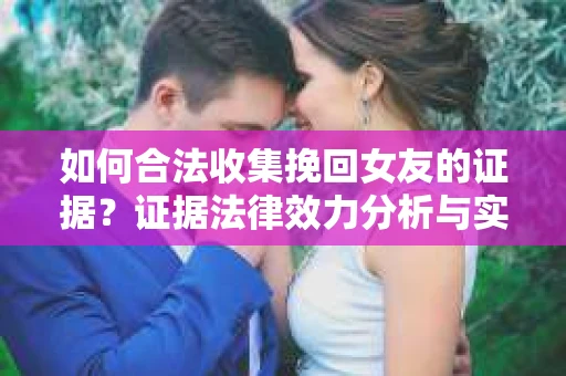 如何合法收集挽回女友的证据？证据法律效力分析与实践指南