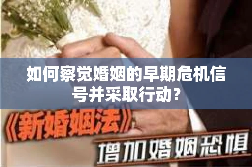 如何察觉婚姻的早期危机信号并采取行动? 如何察觉婚姻的早期危机信号并采取行动?
