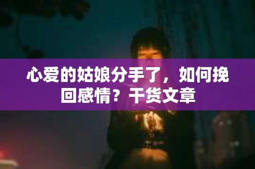 心爱的姑娘分手了，如何挽回感情？干货文章