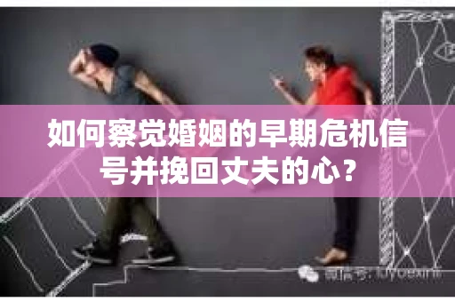 如何察觉婚姻的早期危机信号并挽回丈夫的心? 如何察觉婚姻的早期危机信号并挽回丈夫的心?