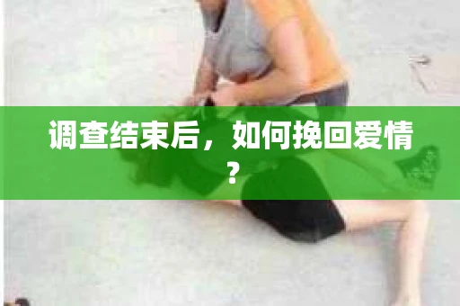 调查结束后，如何挽回爱情？