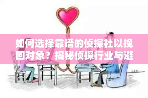 如何选择靠谱的侦探社以挽回对象?揭秘侦探行业与避坑指南 如何选择靠谱的侦探社以挽回对象?揭秘侦探行业与避坑指南