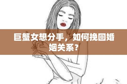 巨蟹女想分手，如何挽回婚姻关系？