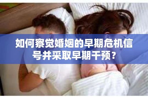 如何察觉婚姻的早期危机信号并采取早期干预？