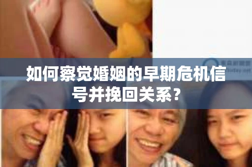 如何察觉婚姻的早期危机信号并挽回关系？