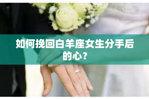 如何挽回白羊座女生分手后的心？