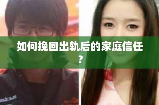 如何挽回出轨后的家庭信任？