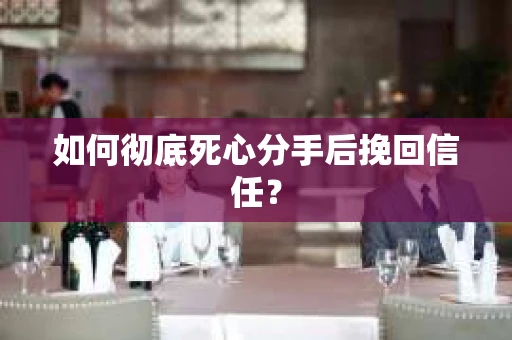 如何彻底死心分手后挽回信任? 如何彻底死心分手后挽回信任?