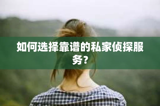 如何选择靠谱的私家侦探服务？
