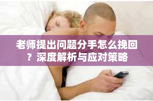 老师提出问题分手怎么挽回？深度解析与应对策略