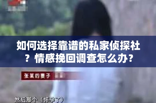 如何选择靠谱的私家侦探社？情感挽回调查怎么办？