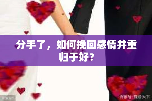 分手了，如何挽回感情并重归于好？