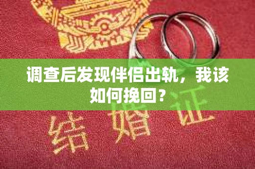 调查后发现伴侣出轨，我该如何挽回？