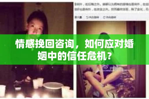 情感挽回咨询,如何应对婚姻中的信任危机? 情感挽回咨询,如何应对婚姻中的信任危机?