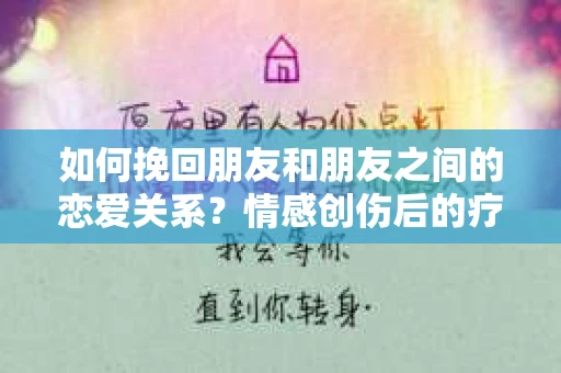 如何挽回朋友和朋友之间的恋爱关系？情感创伤后的疗愈与决策之路