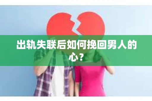 出轨失联后如何挽回男人的心? 出轨失联后如何挽回男人的心?